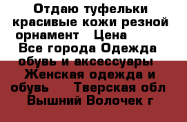 Отдаю туфельки красивые кожи резной орнамент › Цена ­ 360 - Все города Одежда, обувь и аксессуары » Женская одежда и обувь   . Тверская обл.,Вышний Волочек г.